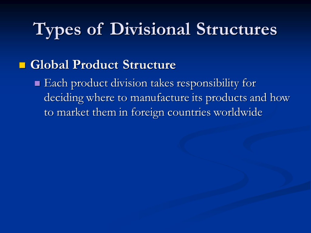 Types of Divisional Structures Global Product Structure Each product division takes responsibility for deciding